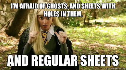 I'm afraid of ghosts, and sheets with holes in them, and regular sheets  