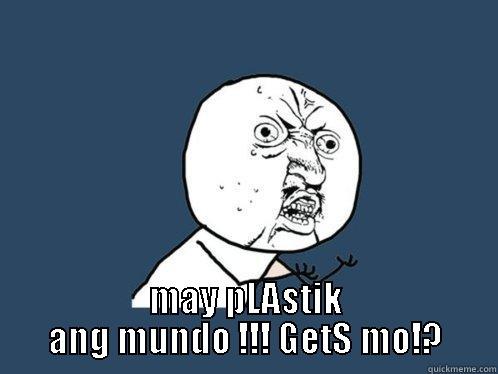  MAY PLASTIK ANG MUNDO !!! GETS MO!? Y U No