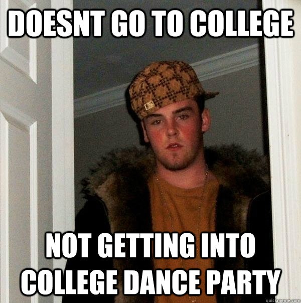 DOESNT GO TO COLLEGE NOT GETTING INTO COLLEGE DANCE PARTY  Scumbag Steve