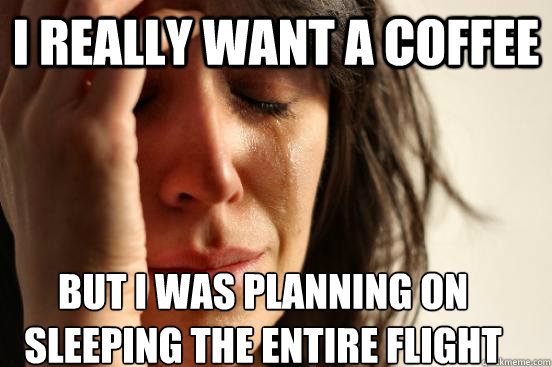 I really want a coffee but i was planning on sleeping the entire flight  First World Problems