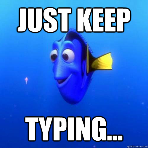 Just keep typing...  dory