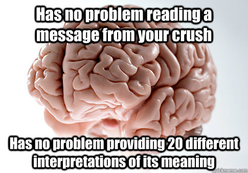 Has no problem reading a message from your crush Has no problem providing 20 different interpretations of its meaning  Scumbag Brain