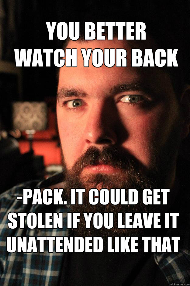 You better watch your back -pack. It could get stolen if you leave it unattended like that  Dating Site Murderer