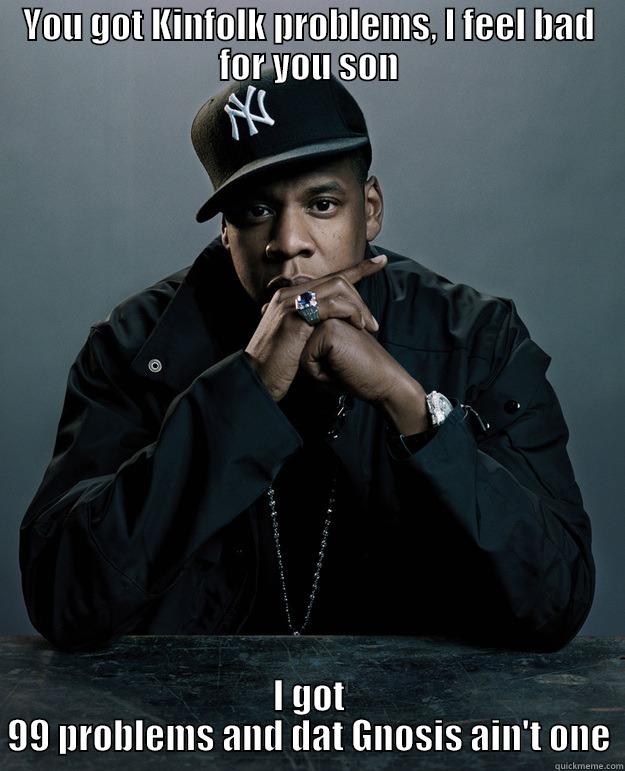 YOU GOT KINFOLK PROBLEMS, I FEEL BAD FOR YOU SON I GOT 99 PROBLEMS AND DAT GNOSIS AIN'T ONE Jay Z Problems