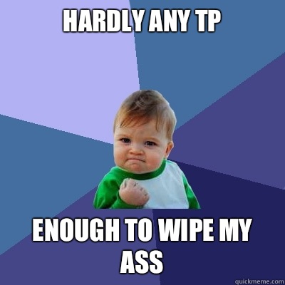 Hardly any tp Enough to wipe my ass  Success Kid