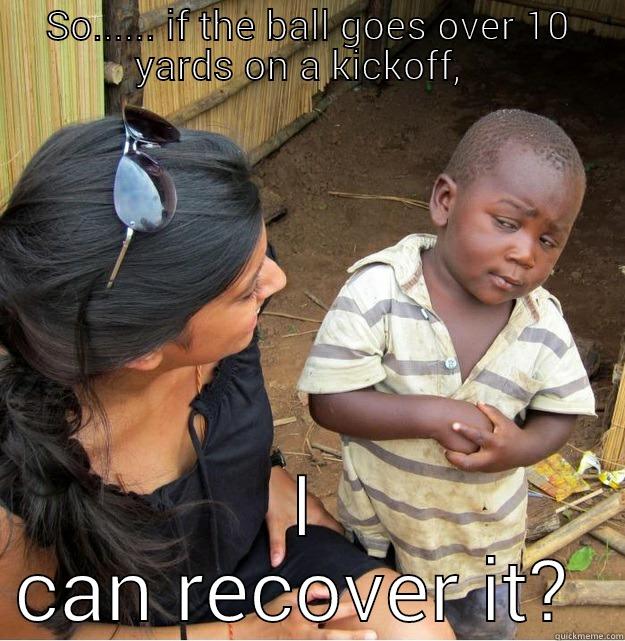 fumble recovery - SO...... IF THE BALL GOES OVER 10 YARDS ON A KICKOFF,   I CAN RECOVER IT?  Skeptical Third World Kid