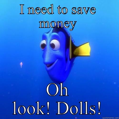 I NEED TO SAVE MONEY OH LOOK! DOLLS! dory