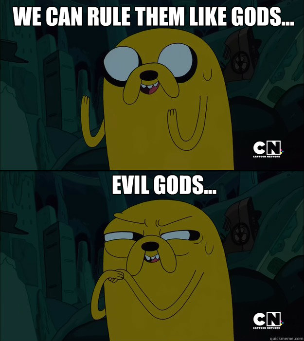 We can rule them like gods... Evil gods... - We can rule them like gods... Evil gods...  evil jake
