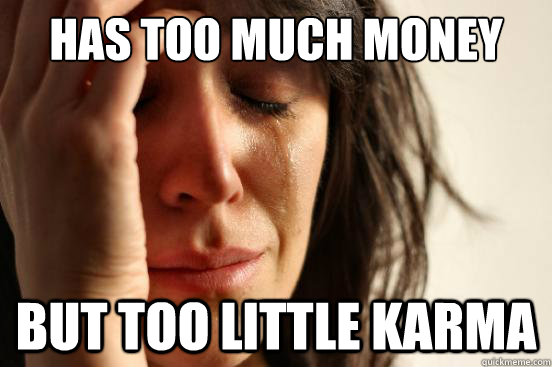 Has too much money but too little Karma  First World Problems