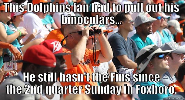 Fins Suck! Suck! - THIS DOLPHINS FAN HAD TO PULL OUT HIS BINOCULARS... HE STILL HASN'T THE FINS SINCE THE 2ND QUARTER SUNDAY IN FOXBORO. Misc