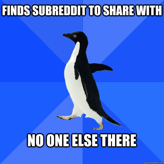 Finds subreddit to share with  No one else there   - Finds subreddit to share with  No one else there    Socially Awkward Penguin