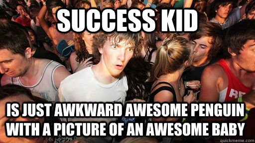 Success kid is just awkward awesome penguin with a picture of an awesome baby  Sudden Clarity Clarence