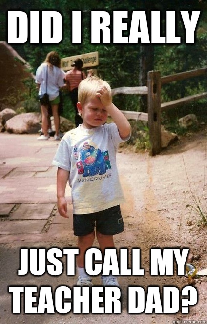 Did I really just call my teacher dad?  Regretful Toddler