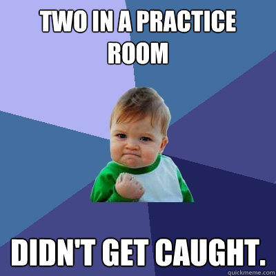 Two In a practice room Didn't get caught.  Success Kid