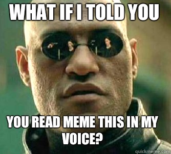 what if i told you You read meme this in my voice?  Matrix Morpheus