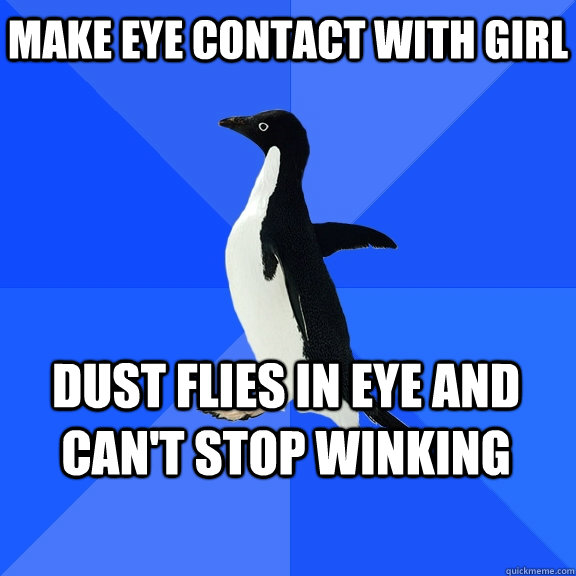 Make eye contact with girl dust flies in eye and can't stop winking    Socially Awkward Penguin