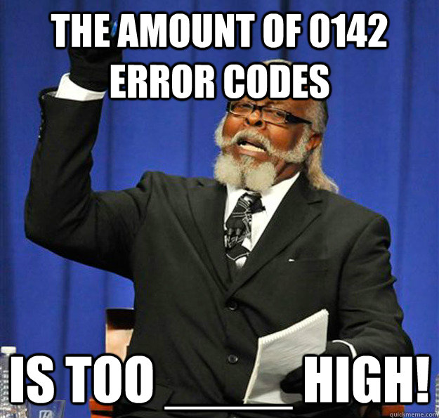 The amount of 0142 error codes Is too ____ high!  Jimmy McMillan