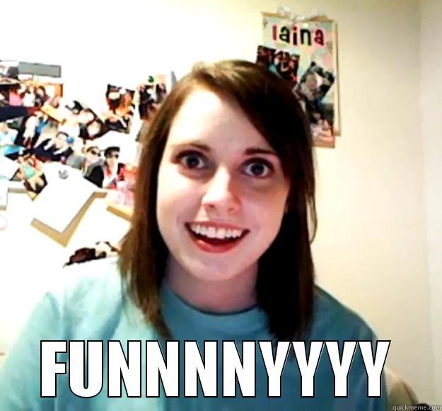   FUNNNNYYYY Overly Attached Girlfriend