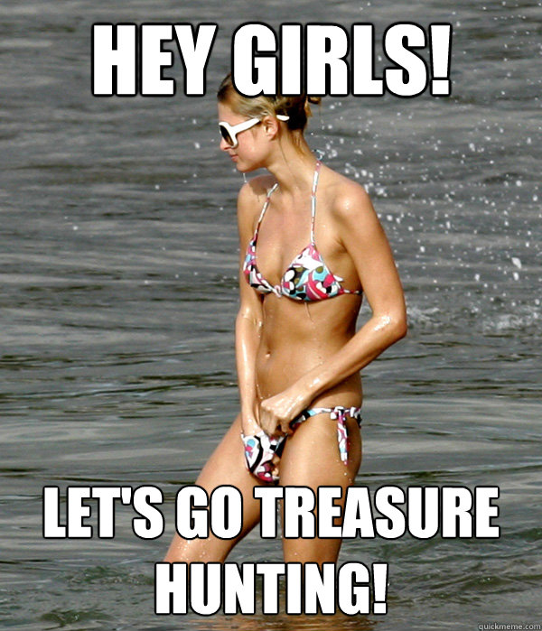 HEY GIRLS! Let's go treasure hunting! - HEY GIRLS! Let's go treasure hunting!  Paris Hilton diggin