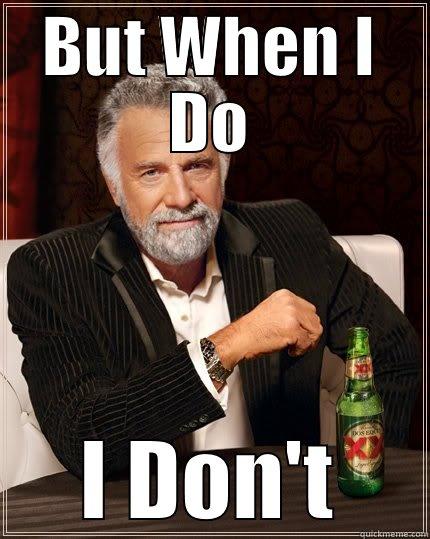 BUT WHEN I DO I DON'T The Most Interesting Man In The World