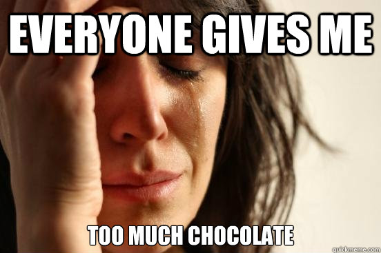 everyone gives me too much chocolate  First World Problems