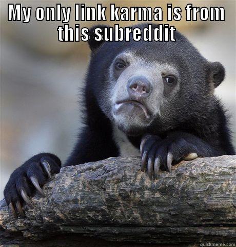 MY ONLY LINK KARMA IS FROM THIS SUBREDDIT  Confession Bear