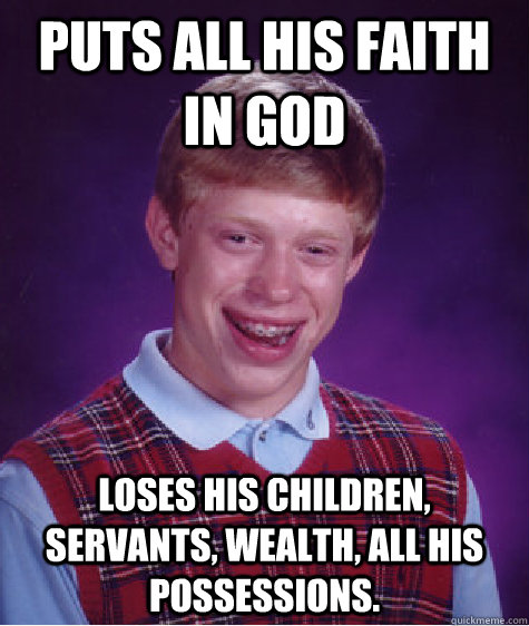Puts all his faith in God Loses his children, servants, wealth, all his possessions.    Bad Luck Brian