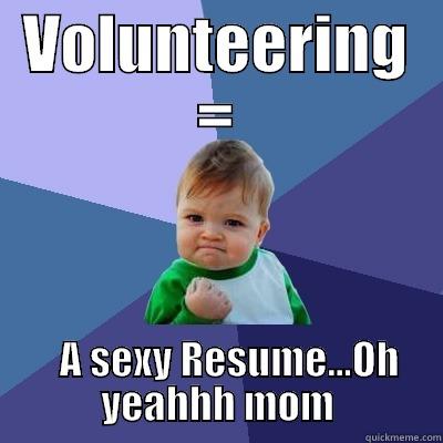 VOLUNTEERING =    A SEXY RESUME...OH YEAHHH MOM Success Kid