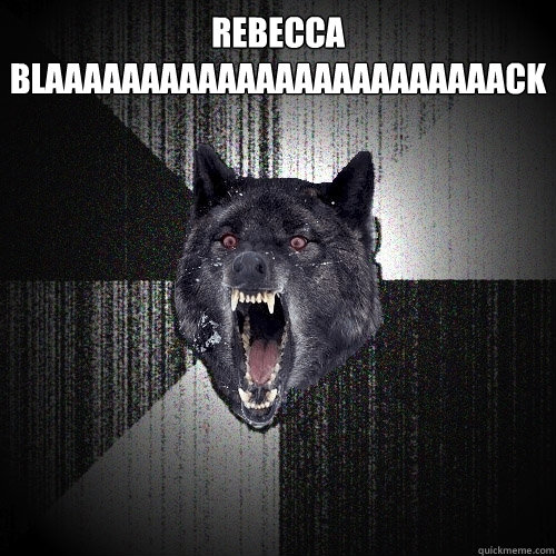 REBECCA BLAAAAAAAAAAAAAAAAAAAAAAAACK  Insanity Wolf