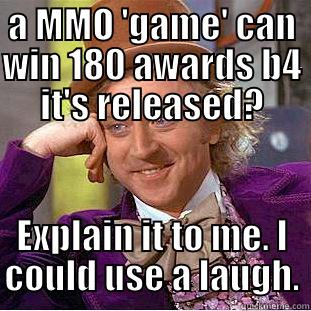 A MMO 'GAME' CAN WIN 180 AWARDS B4 IT'S RELEASED? EXPLAIN IT TO ME. I COULD USE A LAUGH. Condescending Wonka