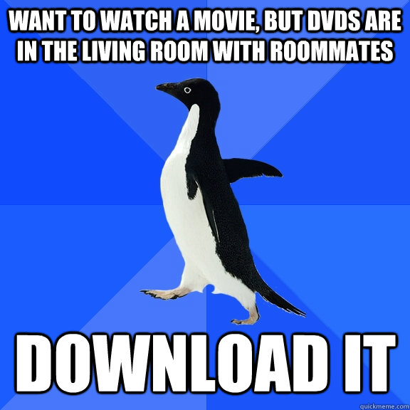 want to watch a movie, but dvds are in the living room with roommates download it  Socially Awkward Penguin