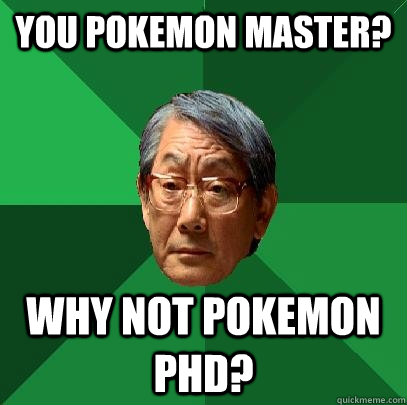 You pokemon Master? Why not pokemon pHD?  High Expectations Asian Father