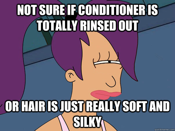 Not sure if conditioner is totally rinsed out Or hair is just really soft and silky  - Not sure if conditioner is totally rinsed out Or hair is just really soft and silky   Leela Futurama