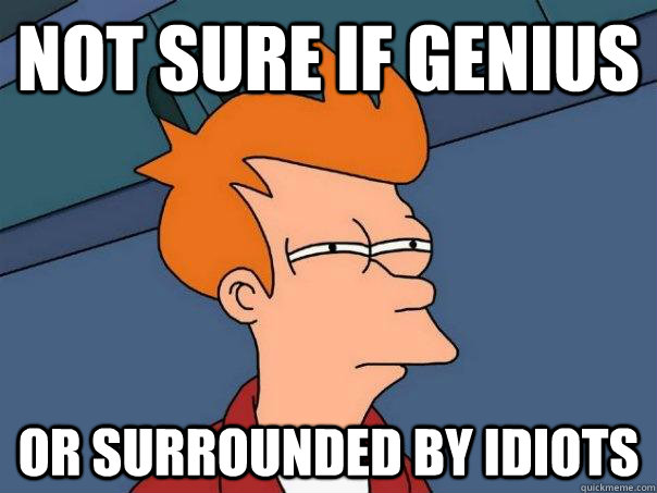 Not sure if genius Or surrounded by idiots  Futurama Fry
