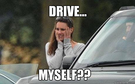 Drive... myself?? - Drive... myself??  Kate Middleton