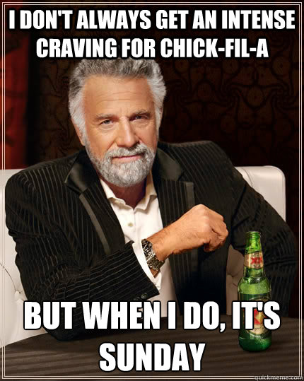 I don't always get an intense craving for chick-fil-a but when I do, it's sunday  The Most Interesting Man In The World