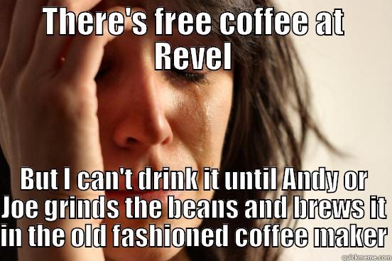 THERE'S FREE COFFEE AT REVEL BUT I CAN'T DRINK IT UNTIL ANDY OR JOE GRINDS THE BEANS AND BREWS IT IN THE OLD FASHIONED COFFEE MAKER First World Problems