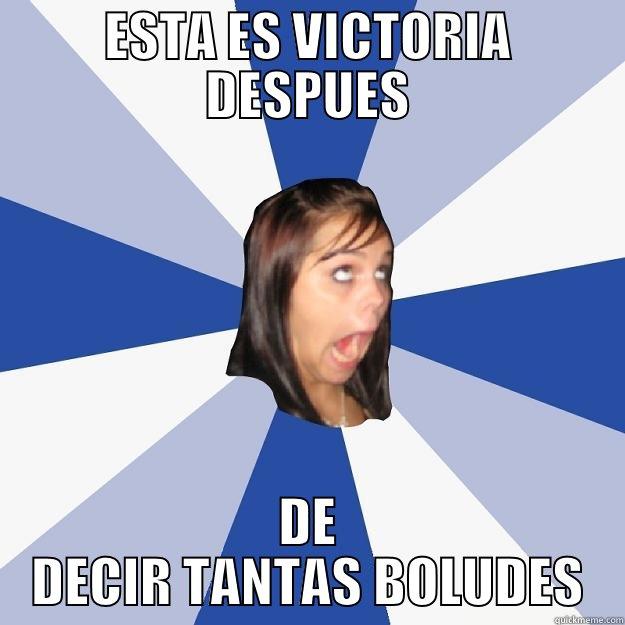 ESTA ES VICTORIA DESPUES DE DECIR TANTAS BOLUDES Annoying Facebook Girl
