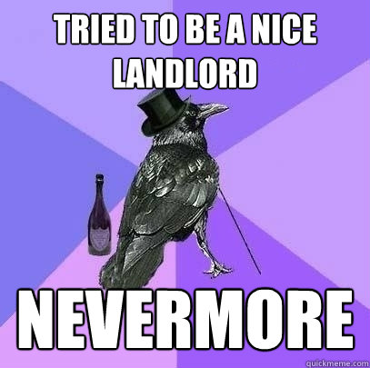 Tried to be a nice landlord NEVERMORE  Rich Raven