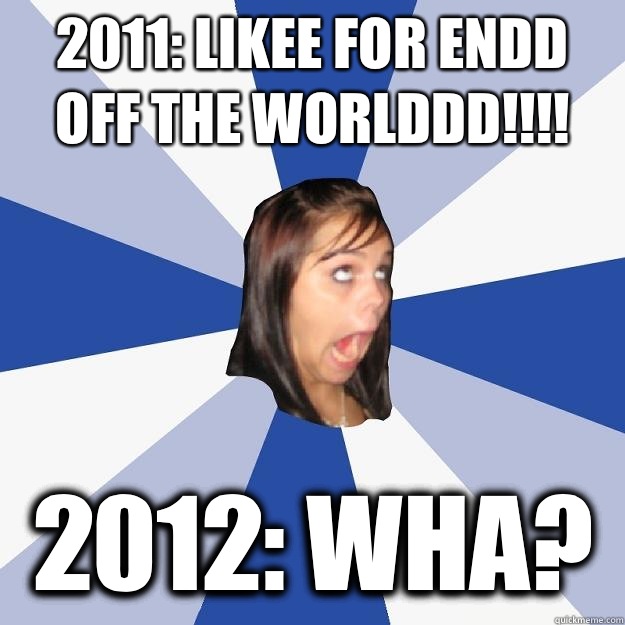 2011: likee for endd off the worlddd!!!! 2012: wha?  Annoying Facebook Girl