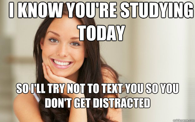 I know you're studying today So I'll try not to text you so you don't get distracted  Good Girl Gina