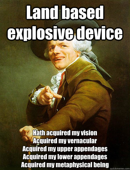 Land based explosive device Hath acquired my vision
Acquired my vernacular
Acquired my upper appendages
Acquired my lower appendages 
Acquired my metaphysical being  Joseph Decreaux