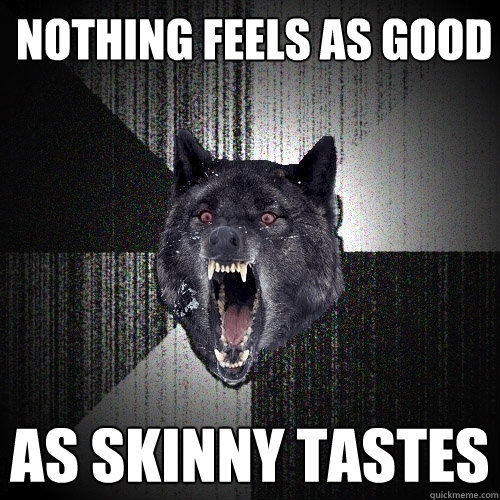  Nothing feels as good as skinny tastes  Insanity Wolf