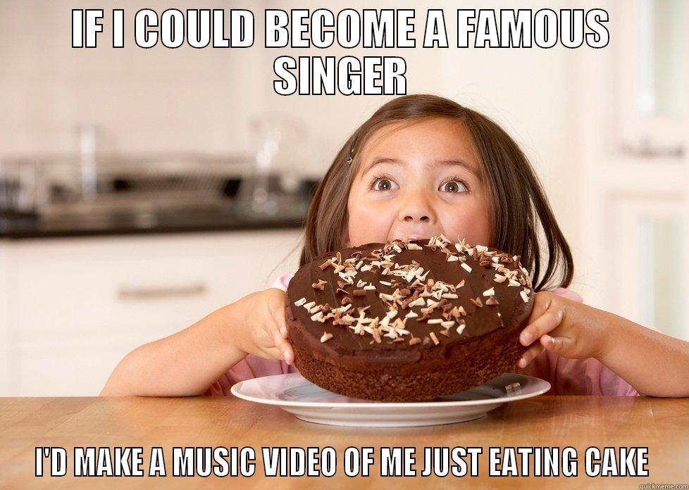 IF I COULD BECOME A FAMOUS SINGER I'D MAKE A MUSIC VIDEO OF ME JUST EATING CAKE Misc