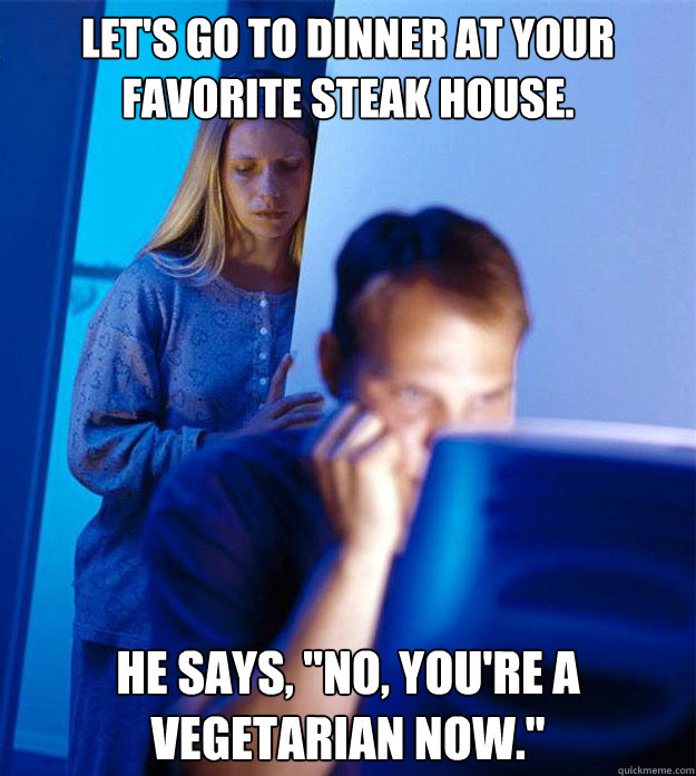 Let's go to dinner at your favorite steak house. He says, 