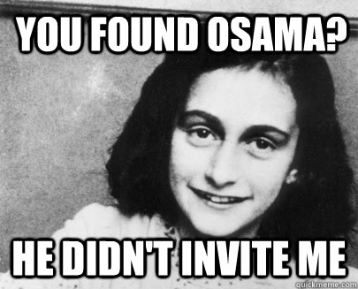 you found osama? he didn't invite me - you found osama? he didn't invite me  Unimpressed Anne