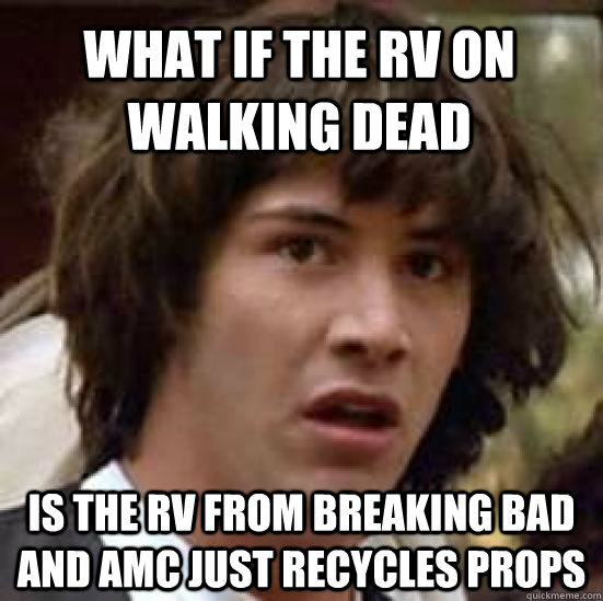 What if the RV on walking dead is the rv from breaking bad and amc just recycles props - What if the RV on walking dead is the rv from breaking bad and amc just recycles props  conspiracy keanu