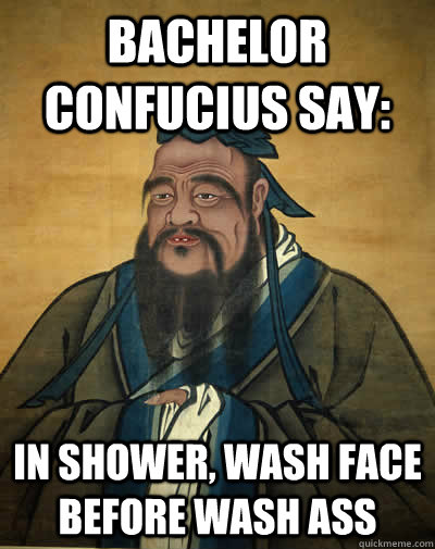Bachelor Confucius say: in shower, wash face before wash ass - Bachelor Confucius say: in shower, wash face before wash ass  Misc