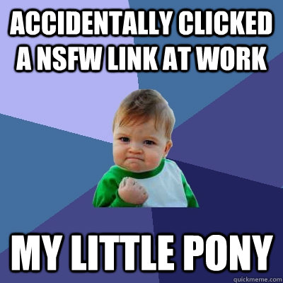 Accidentally clicked a Nsfw link at work My little pony  Success Kid