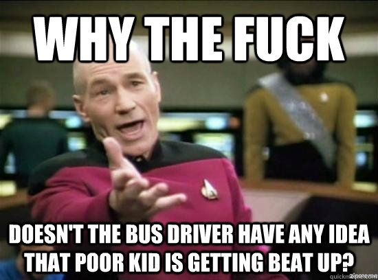 Why the fuck doesn't the bus driver have any idea that poor kid is getting beat up?  Annoyed Picard HD
